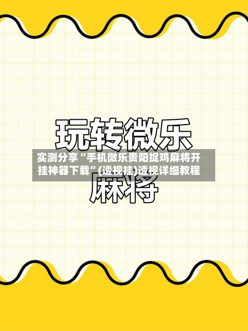 实测分享“手机微乐贵阳捉鸡麻将开挂神器下载”(透视挂)透视详细教程