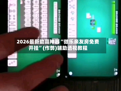 2026最新助赢神器“微乐亲友房免费开挂”(作弊)辅助透视教程-第2张图片