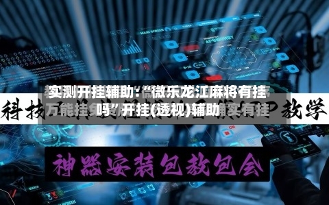实测开挂辅助:“微乐龙江麻将有挂吗”开挂(透视)辅助-第2张图片