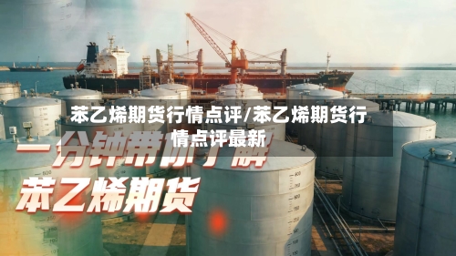 苯乙烯期货行情点评/苯乙烯期货行情点评最新-第2张图片