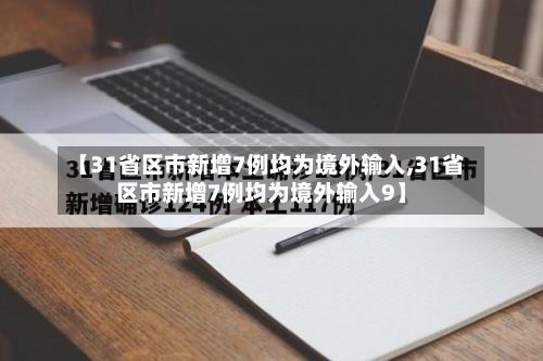 【31省区市新增7例均为境外输入,31省区市新增7例均为境外输入9】
