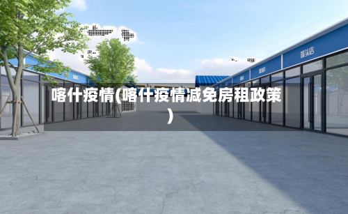 喀什疫情(喀什疫情减免房租政策)