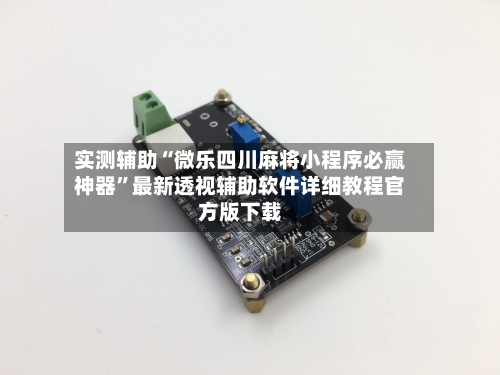 实测辅助“微乐四川麻将小程序必赢神器”最新透视辅助软件详细教程官方版下载
