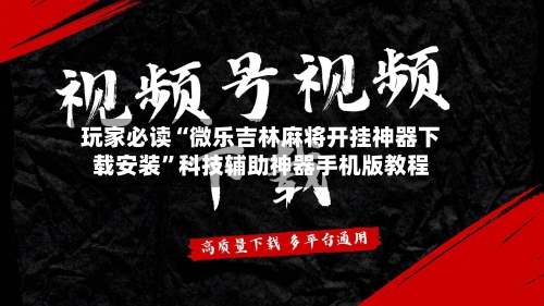 玩家必读“微乐吉林麻将开挂神器下载安装”科技辅助神器手机版教程