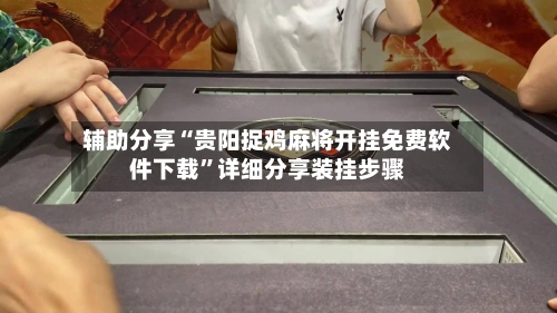 辅助分享“贵阳捉鸡麻将开挂免费软件下载”详细分享装挂步骤