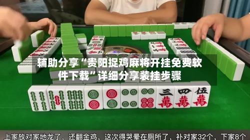 辅助分享“贵阳捉鸡麻将开挂免费软件下载	”详细分享装挂步骤-第2张图片
