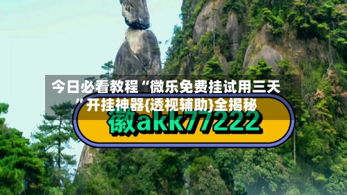 今日必看教程“微乐免费挂试用三天	”开挂神器{透视辅助}全揭秘-第2张图片