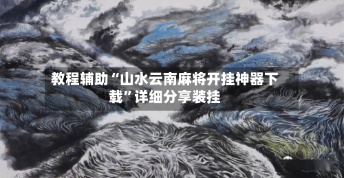 教程辅助“山水云南麻将开挂神器下载	”详细分享装挂-第2张图片