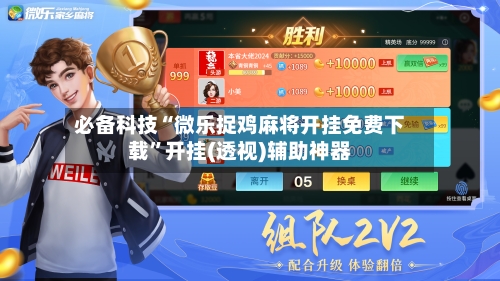 必备科技“微乐捉鸡麻将开挂免费下载”开挂(透视)辅助神器
