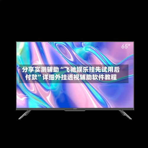 分享实测辅助“飞驰娱乐挂先试用后付款”详细外挂透视辅助软件教程
