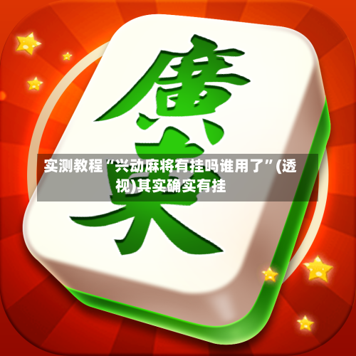 实测教程“兴动麻将有挂吗谁用了”(透视)其实确实有挂