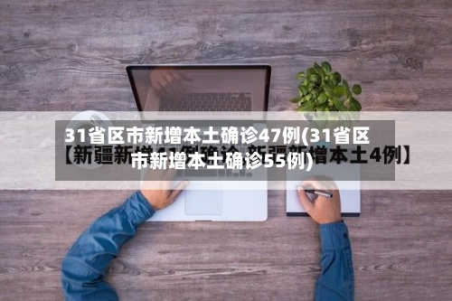 31省区市新增本土确诊47例(31省区市新增本土确诊55例)-第2张图片