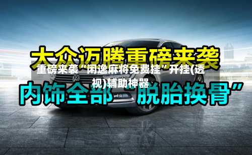 重磅来袭“闲逸麻将免费挂”开挂(透视)辅助神器