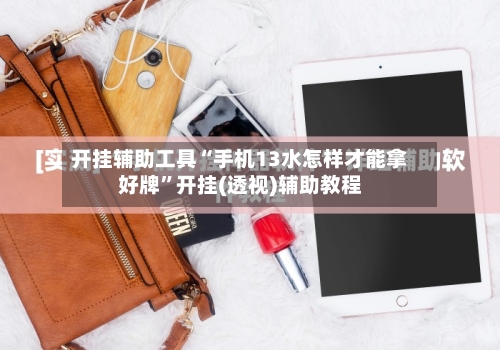 开挂辅助工具“手机13水怎样才能拿好牌”开挂(透视)辅助教程-第2张图片