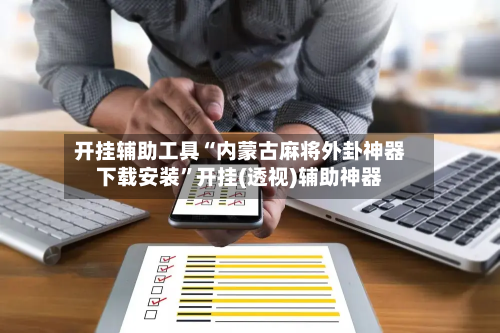 开挂辅助工具“内蒙古麻将外卦神器下载安装”开挂(透视)辅助神器-第1张图片