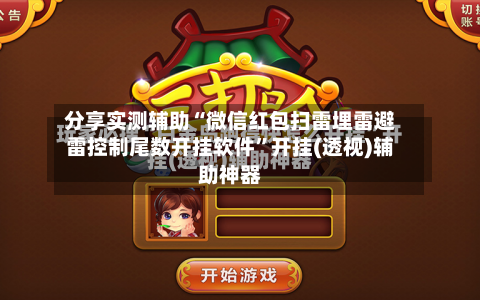分享实测辅助“微信红包扫雷埋雷避雷控制尾数开挂软件	”开挂(透视)辅助神器-第2张图片