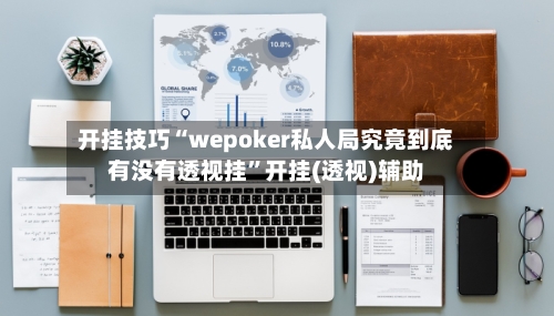 开挂技巧“wepoker私人局究竟到底有没有透视挂”开挂(透视)辅助