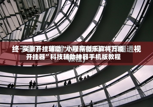 实测开挂辅助“小程序微乐麻将万能开挂器”科技辅助神器手机版教程-第2张图片