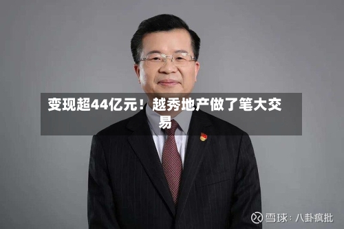 变现超44亿元！越秀地产做了笔大交易