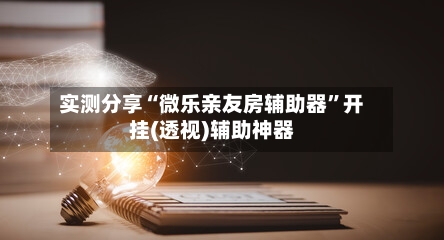 实测分享“微乐亲友房辅助器”开挂(透视)辅助神器-第2张图片