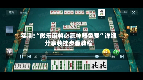 实测!“微乐麻将必赢神器免费”详细分享装挂步骤教程