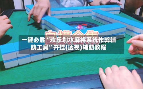 一键必胜“欢乐划水麻将系统作弊辅助工具”开挂(透视)辅助教程-第2张图片