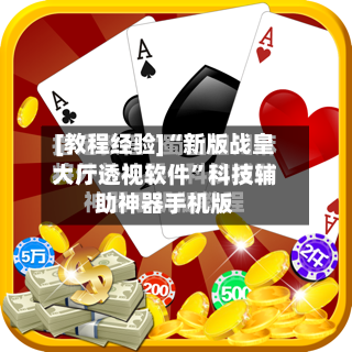 [教程经验]“新版战皇大厅透视软件”科技辅助神器手机版