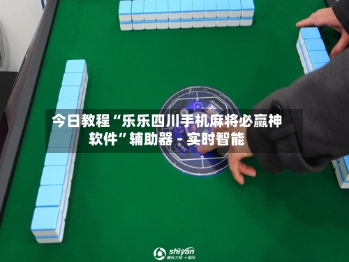今日教程“乐乐四川手机麻将必赢神软件”辅助器 - 实时智能