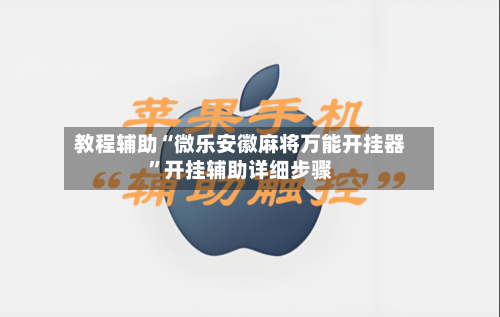 教程辅助“微乐安徽麻将万能开挂器	”开挂辅助详细步骤-第2张图片