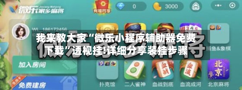 我来教大家“微乐小程序辅助器免费下载	”透视挂!详细分享装挂步骤-第2张图片