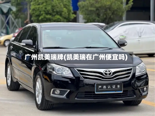 广州凯美瑞牌(凯美瑞在广州便宜吗)-第2张图片