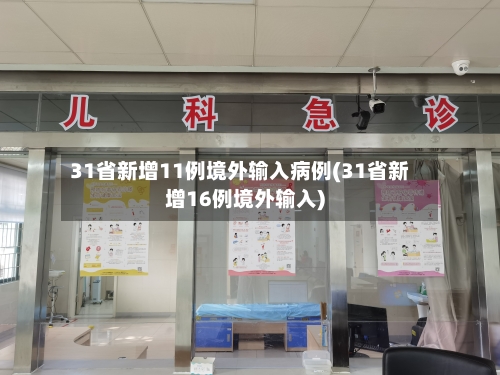 31省新增11例境外输入病例(31省新增16例境外输入)