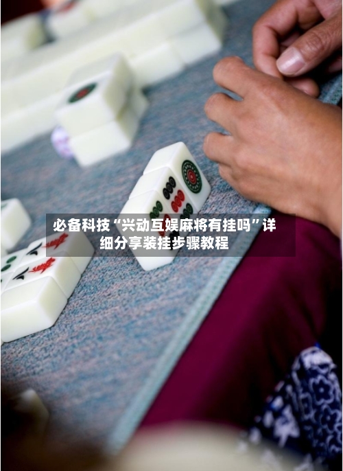 必备科技“兴动互娱麻将有挂吗”详细分享装挂步骤教程-第3张图片