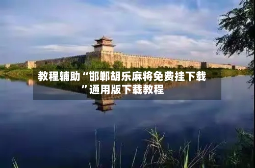教程辅助“邯郸胡乐麻将免费挂下载	”通用版下载教程-第2张图片