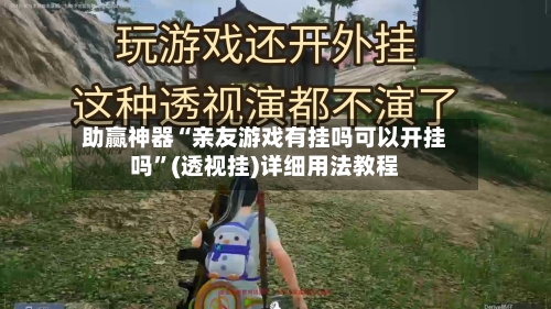 助赢神器“亲友游戏有挂吗可以开挂吗”(透视挂)详细用法教程