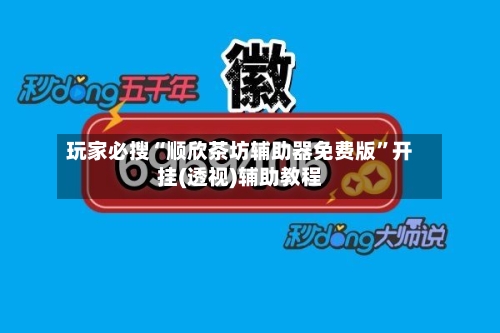 玩家必搜“顺欣茶坊辅助器免费版”开挂(透视)辅助教程