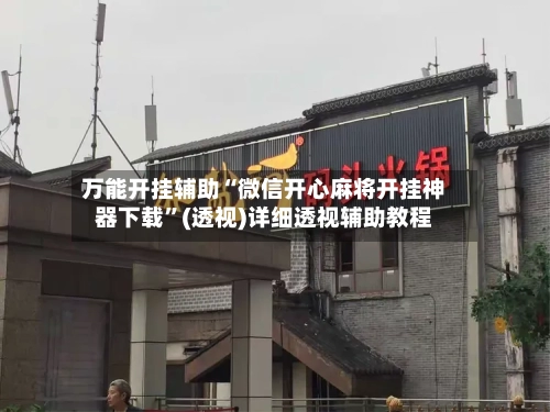 万能开挂辅助“微信开心麻将开挂神器下载”(透视)详细透视辅助教程-第3张图片