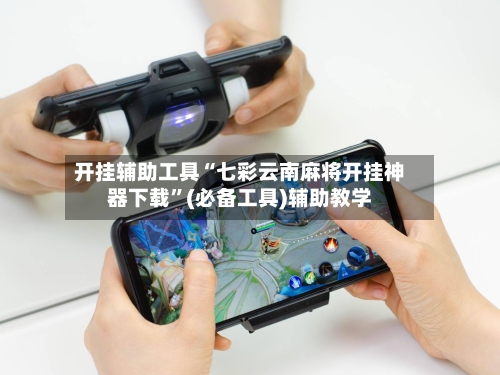 开挂辅助工具“七彩云南麻将开挂神器下载”(必备工具)辅助教学-第3张图片