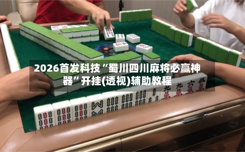 2026首发科技“蜀川四川麻将必赢神器”开挂(透视)辅助教程-第2张图片