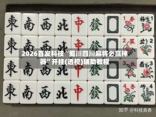 2026首发科技“蜀川四川麻将必赢神器”开挂(透视)辅助教程