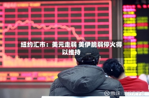 纽约汇市：美元走弱 美伊脆弱停火得以维持-第2张图片