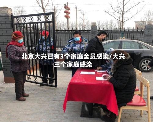 北京大兴已有3个家庭全员感染/大兴三个家庭感染