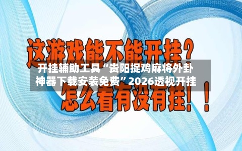 开挂辅助工具“贵阳捉鸡麻将外卦神器下载安装免费”2026透视开挂-第3张图片