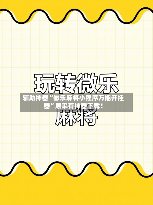 辅助神器“微乐麻将小程序万能开挂器”原来有神器下载！-第3张图片