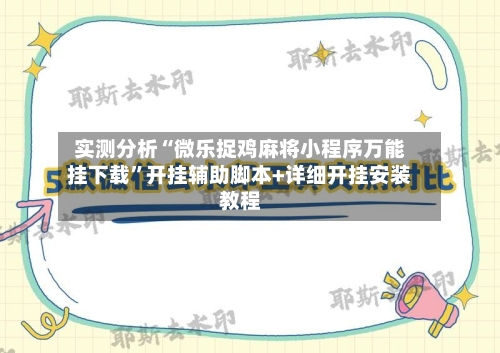 实测分析“微乐捉鸡麻将小程序万能挂下载”开挂辅助脚本+详细开挂安装教程-第2张图片