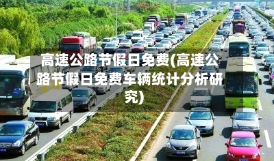 高速公路节假日免费(高速公路节假日免费车辆统计分析研究)-第3张图片