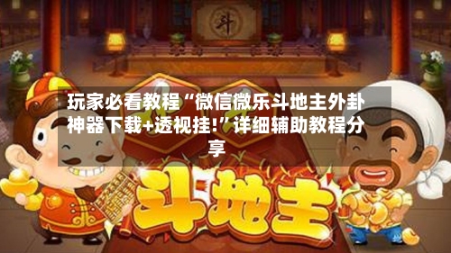 玩家必看教程“微信微乐斗地主外卦神器下载+透视挂!”详细辅助教程分享-第2张图片
