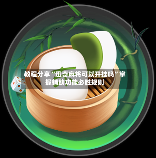 教程分享“迅奇麻将可以开挂吗”掌握辅助功能必胜规则