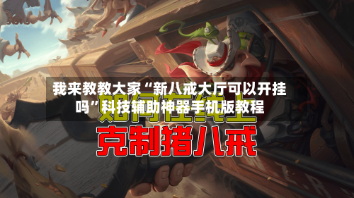 我来教教大家“新八戒大厅可以开挂吗”科技辅助神器手机版教程-第2张图片