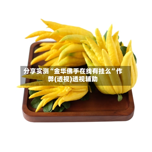分享实测“金华佛手在线有挂么”作弊(透视)透视辅助